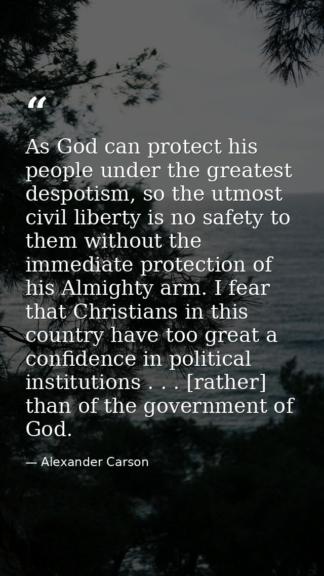 As God can protect his people under the greatest despotism, so the utmost civil liberty is no safety to them without the — Alexander Carson