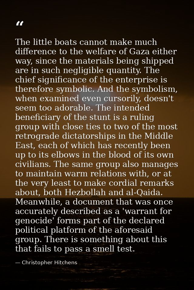 The little boats cannot make much difference to the welfare of Gaza either way, since the materials being shipped are in — Christopher Hitchens