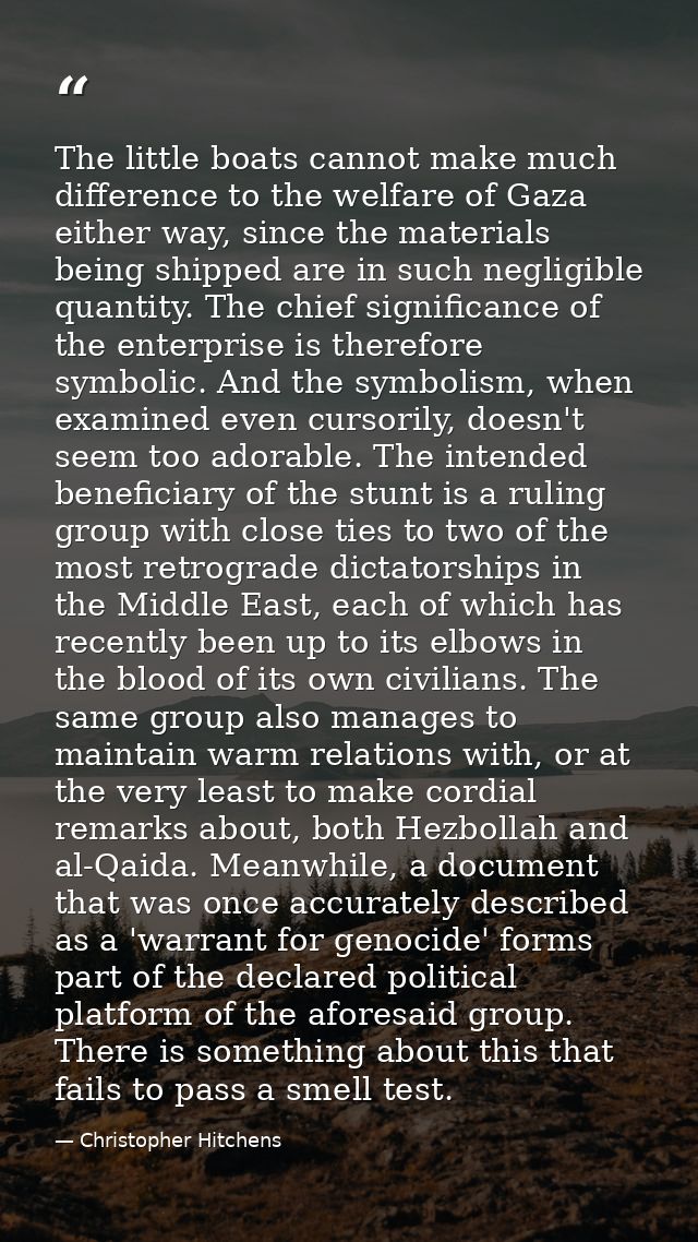 The little boats cannot make much difference to the welfare of Gaza either way, since the materials being shipped are in — Christopher Hitchens