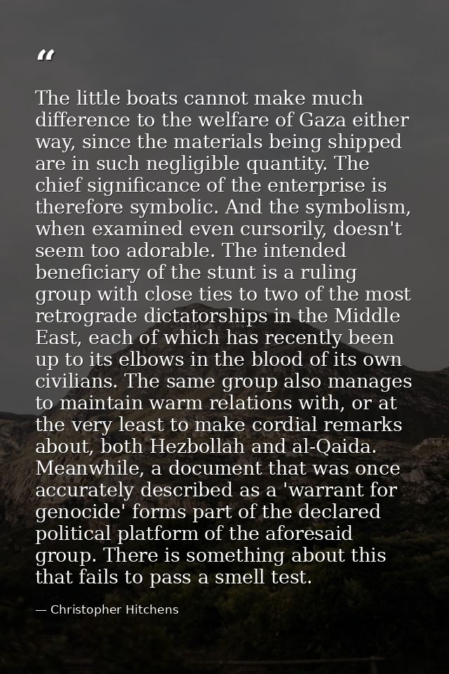 The little boats cannot make much difference to the welfare of Gaza either way, since the materials being shipped are in — Christopher Hitchens