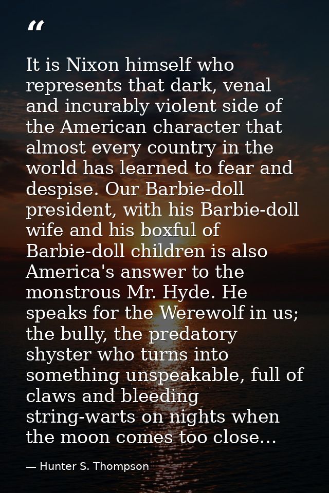 It is Nixon himself who represents that dark, venal and incurably violent side of the American character that almost eve — Hunter S. Thompson