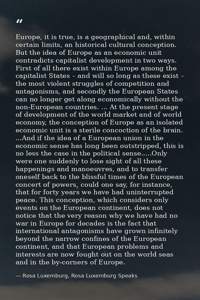 Europe, it is true, is a geographical and, within certain limits, an historical cultural conception. But the idea of Eur — Rosa Luxemburg, Rosa Luxemburg Speaks