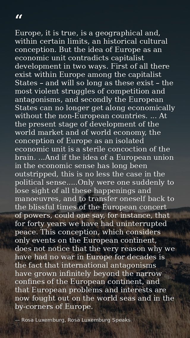Europe, it is true, is a geographical and, within certain limits, an historical cultural conception. But the idea of Eur — Rosa Luxemburg, Rosa Luxemburg Speaks
