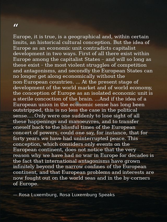 Europe, it is true, is a geographical and, within certain limits, an historical cultural conception. But the idea of Eur — Rosa Luxemburg, Rosa Luxemburg Speaks
