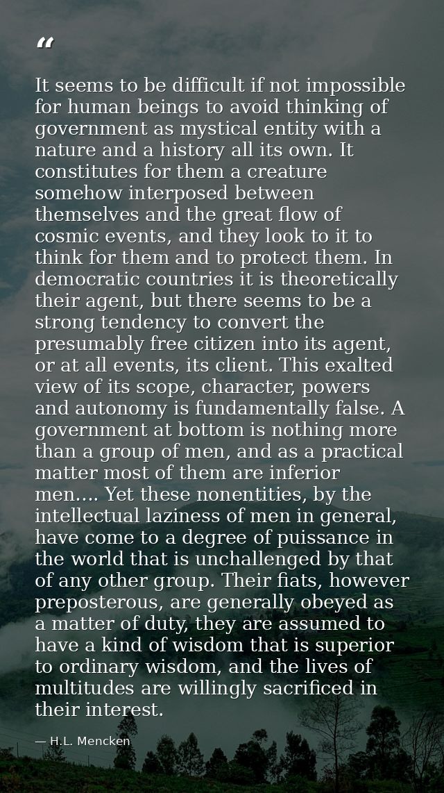 It seems to be difficult if not impossible for human beings to avoid thinking of government as mystical entity with a na — H.L. Mencken