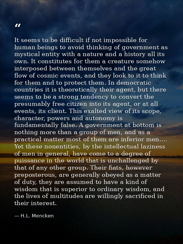 It seems to be difficult if not impossible for human beings to avoid thinking of government as mystical entity with a na — H.L. Mencken