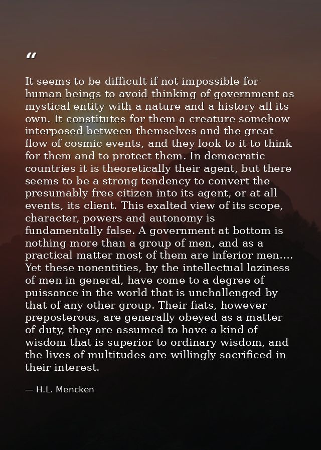 It seems to be difficult if not impossible for human beings to avoid thinking of government as mystical entity with a na — H.L. Mencken