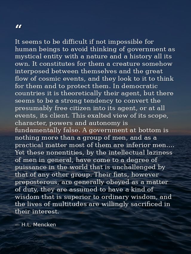 It seems to be difficult if not impossible for human beings to avoid thinking of government as mystical entity with a na — H.L. Mencken