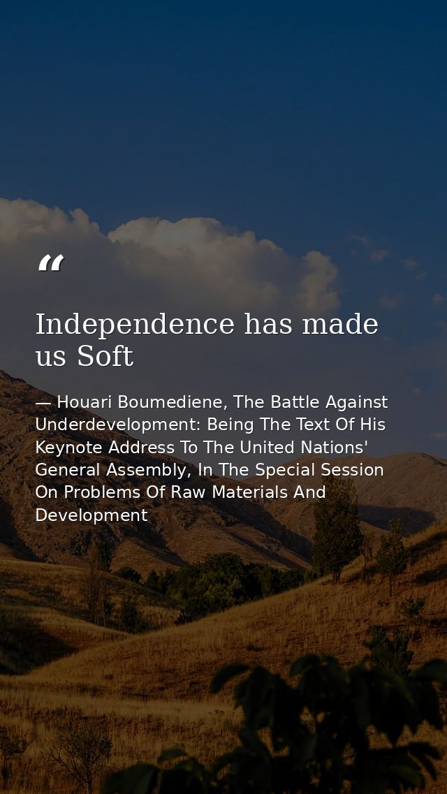 Independence has made us Soft — Houari Boumediene, The Battle Against Underdevelopment: Being The Text Of His Keynote Address To The United Nations' General Assembly, In The Special Session On Problems Of Raw Materials And Development