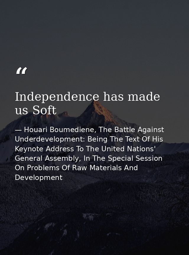 Independence has made us Soft — Houari Boumediene, The Battle Against Underdevelopment: Being The Text Of His Keynote Address To The United Nations' General Assembly, In The Special Session On Problems Of Raw Materials And Development