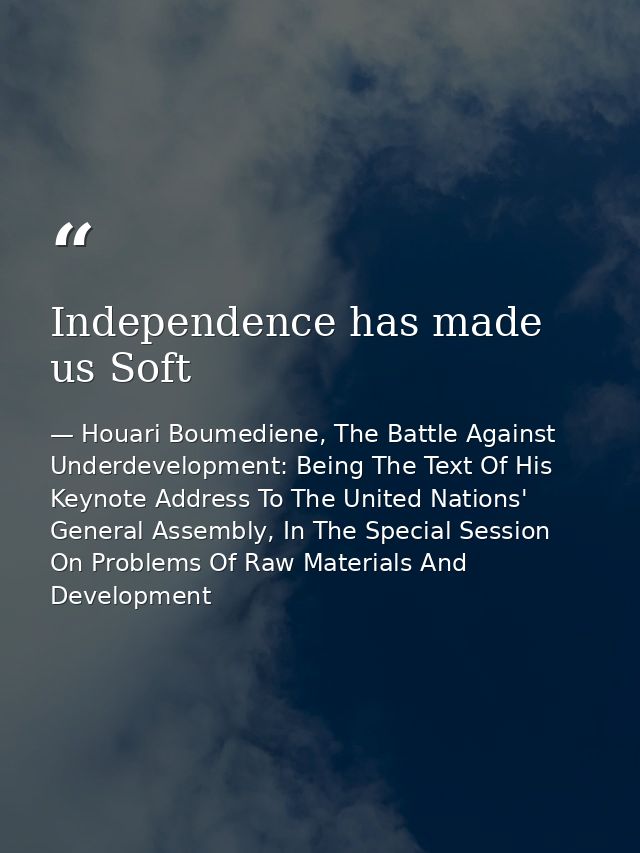 Independence has made us Soft — Houari Boumediene, The Battle Against Underdevelopment: Being The Text Of His Keynote Address To The United Nations' General Assembly, In The Special Session On Problems Of Raw Materials And Development