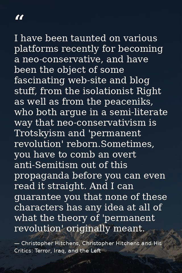 I have been taunted on various platforms recently for becoming a neo-conservative, and have been the object of some fasc — Christopher Hitchens, Christopher Hitchens and His Critics: Terror, Iraq, and the Left