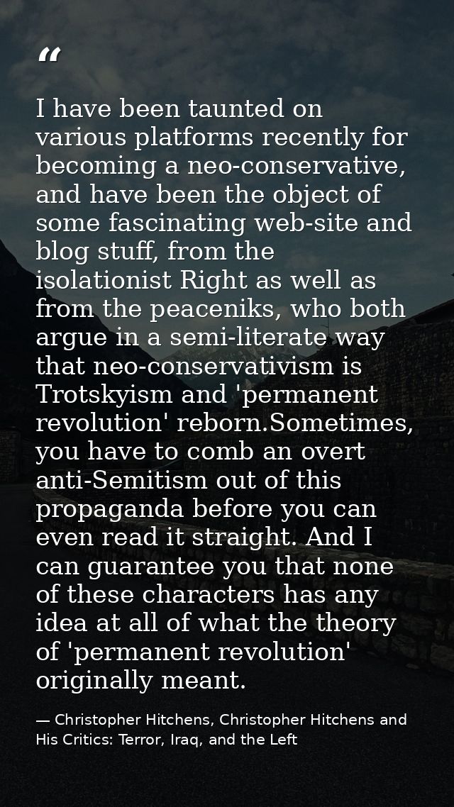 I have been taunted on various platforms recently for becoming a neo-conservative, and have been the object of some fasc — Christopher Hitchens, Christopher Hitchens and His Critics: Terror, Iraq, and the Left