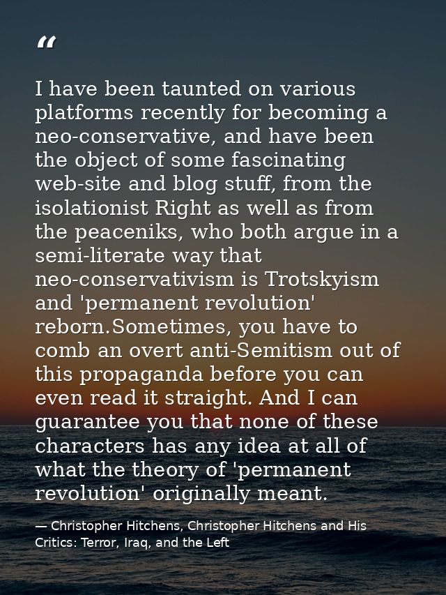 I have been taunted on various platforms recently for becoming a neo-conservative, and have been the object of some fasc — Christopher Hitchens, Christopher Hitchens and His Critics: Terror, Iraq, and the Left
