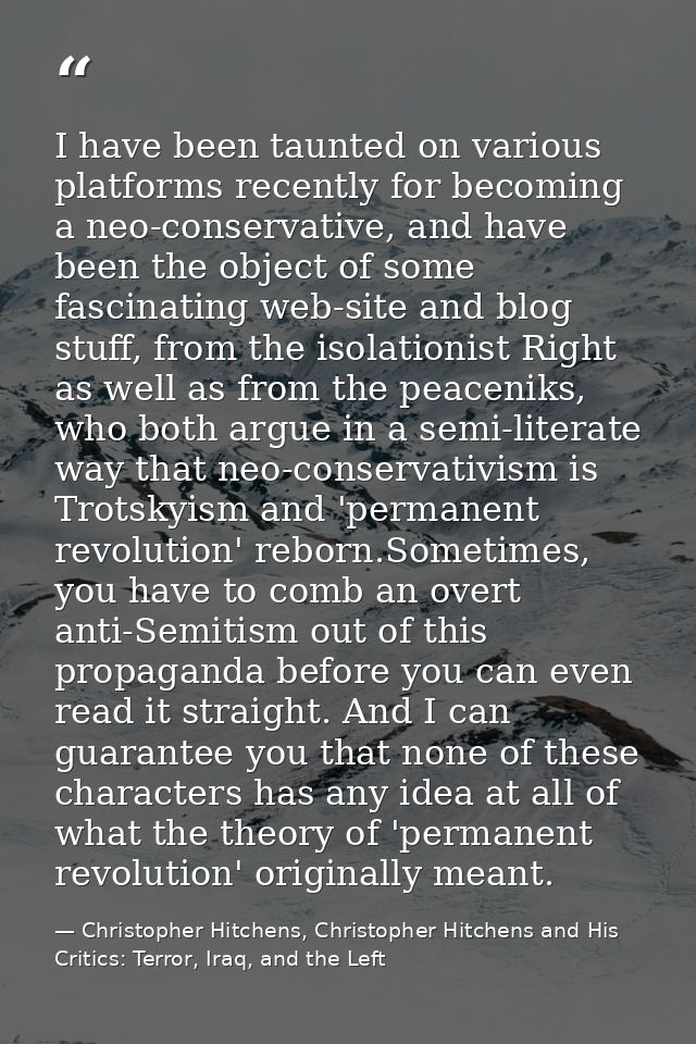I have been taunted on various platforms recently for becoming a neo-conservative, and have been the object of some fasc — Christopher Hitchens, Christopher Hitchens and His Critics: Terror, Iraq, and the Left