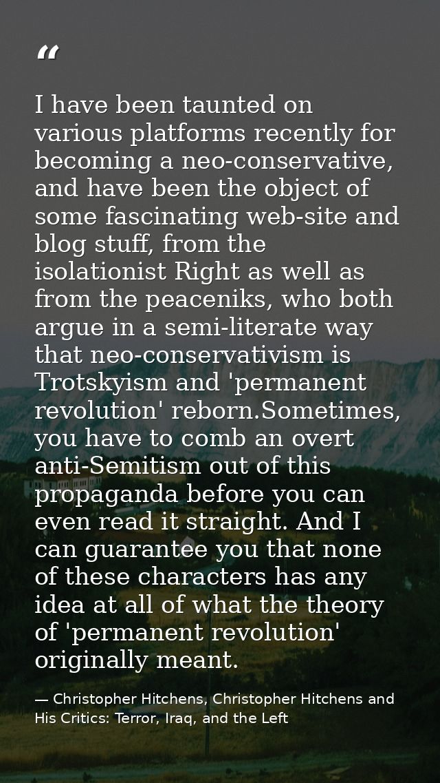 I have been taunted on various platforms recently for becoming a neo-conservative, and have been the object of some fasc — Christopher Hitchens, Christopher Hitchens and His Critics: Terror, Iraq, and the Left