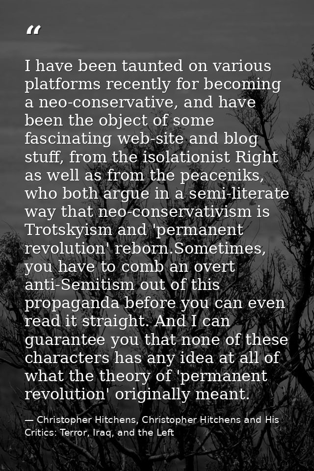 I have been taunted on various platforms recently for becoming a neo-conservative, and have been the object of some fasc — Christopher Hitchens, Christopher Hitchens and His Critics: Terror, Iraq, and the Left