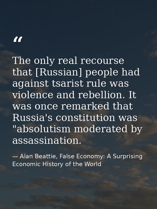 The only real recourse that [Russian] people had against tsarist rule was violence and rebellion. It was once remarked t — Alan Beattie, False Economy: A Surprising Economic History of the World