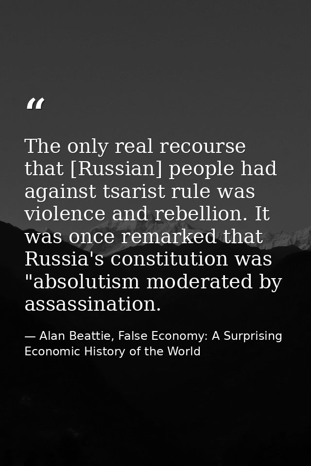 The only real recourse that [Russian] people had against tsarist rule was violence and rebellion. It was once remarked t — Alan Beattie, False Economy: A Surprising Economic History of the World
