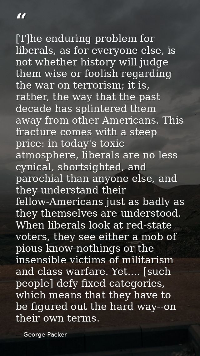 [T]he enduring problem for liberals, as for everyone else, is not whether history will judge them wise or foolish regard — George Packer