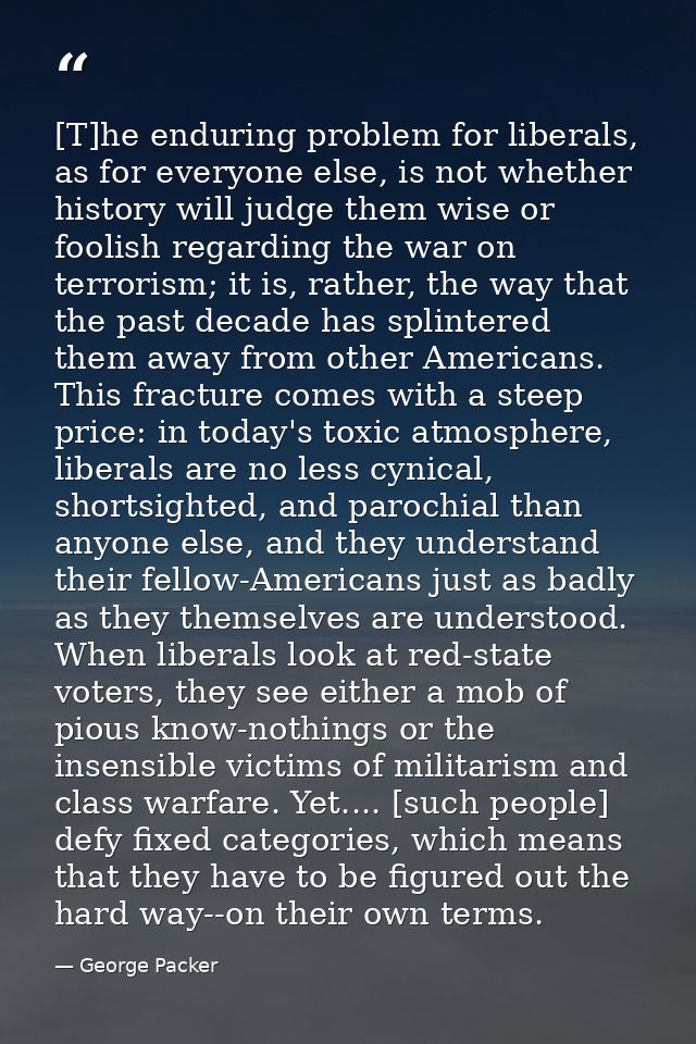 [T]he enduring problem for liberals, as for everyone else, is not whether history will judge them wise or foolish regard — George Packer