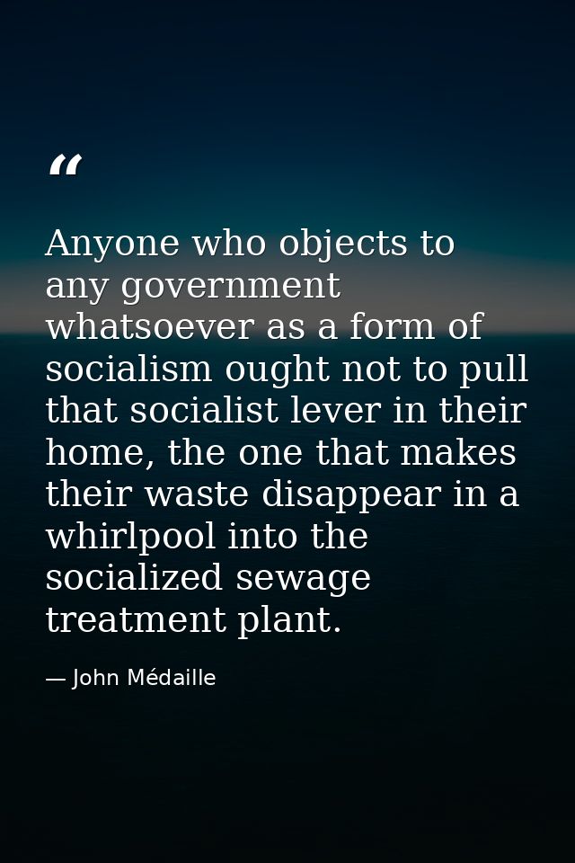 Anyone who objects to any government whatsoever as a form of socialism ought not to pull that socialist lever in their h — John Médaille