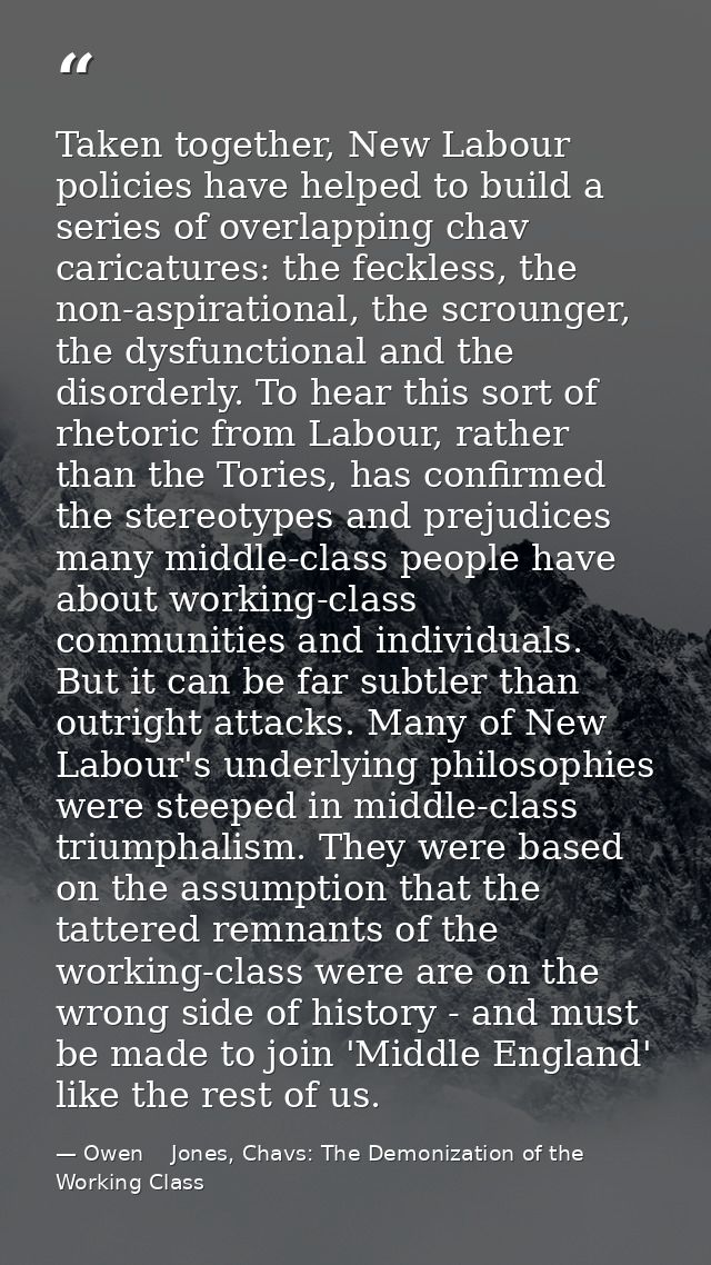 Taken together, New Labour policies have helped to build a series of overlapping chav caricatures: the feckless, the non — Owen    Jones, Chavs: The Demonization of the Working Class