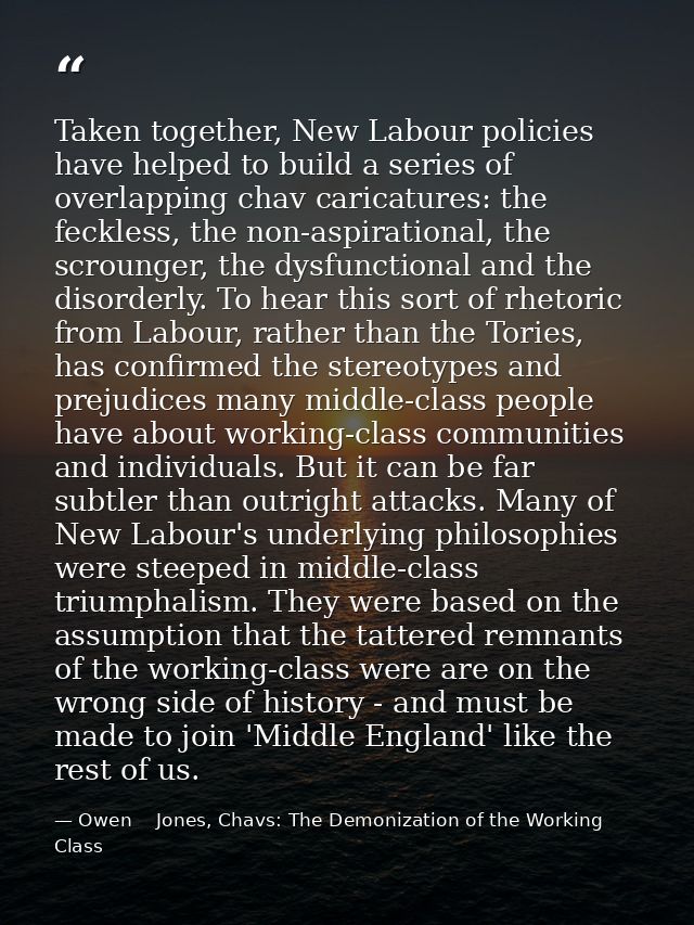 Taken together, New Labour policies have helped to build a series of overlapping chav caricatures: the feckless, the non — Owen    Jones, Chavs: The Demonization of the Working Class