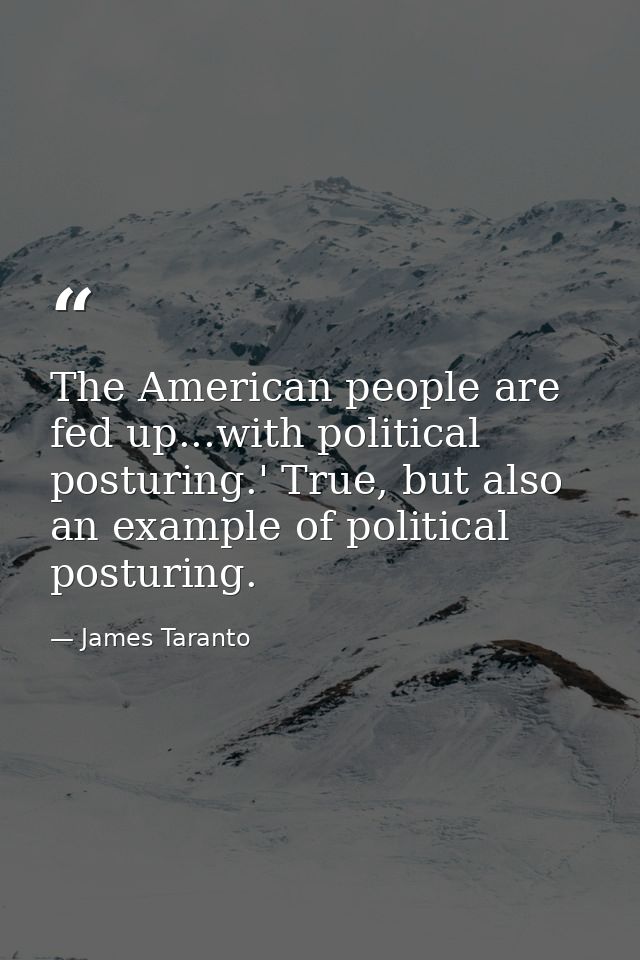 The American people are fed up...with political posturing.' True, but also an example of political posturing. — James Taranto