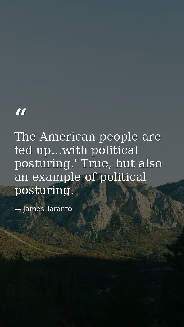The American people are fed up...with political posturing.' True, but also an example of political posturing. — James Taranto
