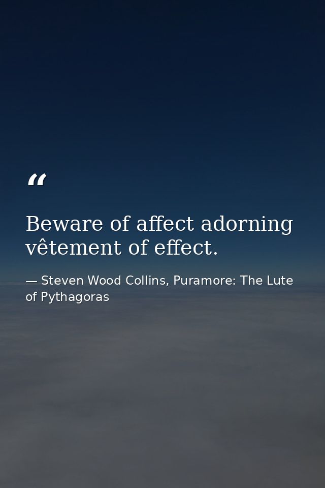 Beware of affect adorning vêtement of effect. — Steven Wood Collins, Puramore: The Lute of Pythagoras
