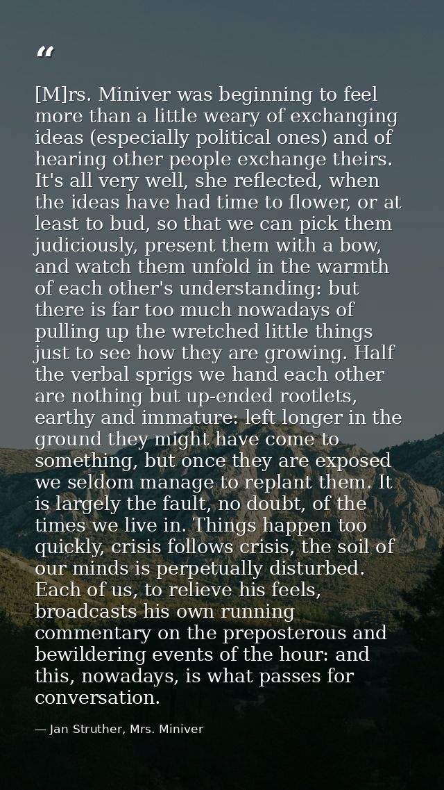[M]rs. Miniver was beginning to feel more than a little weary of exchanging ideas (especially political ones) and of hea — Jan Struther, Mrs. Miniver