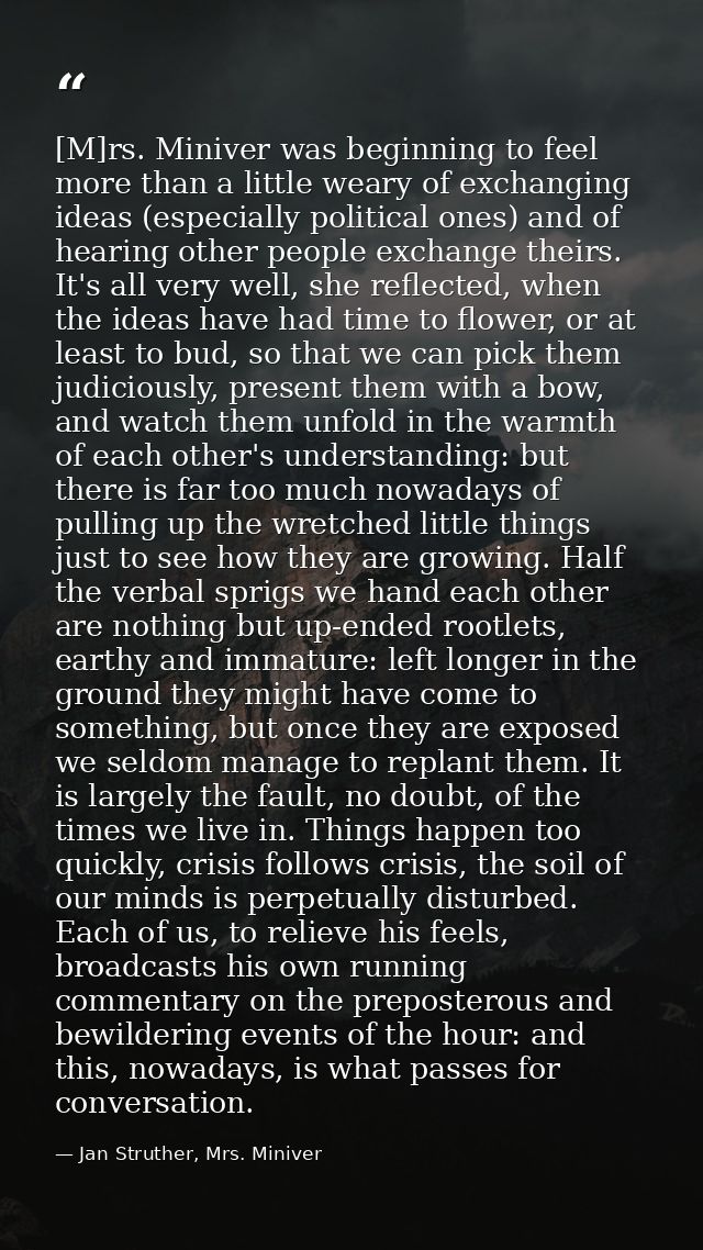 [M]rs. Miniver was beginning to feel more than a little weary of exchanging ideas (especially political ones) and of hea — Jan Struther, Mrs. Miniver