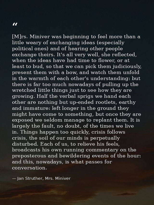 [M]rs. Miniver was beginning to feel more than a little weary of exchanging ideas (especially political ones) and of hea — Jan Struther, Mrs. Miniver