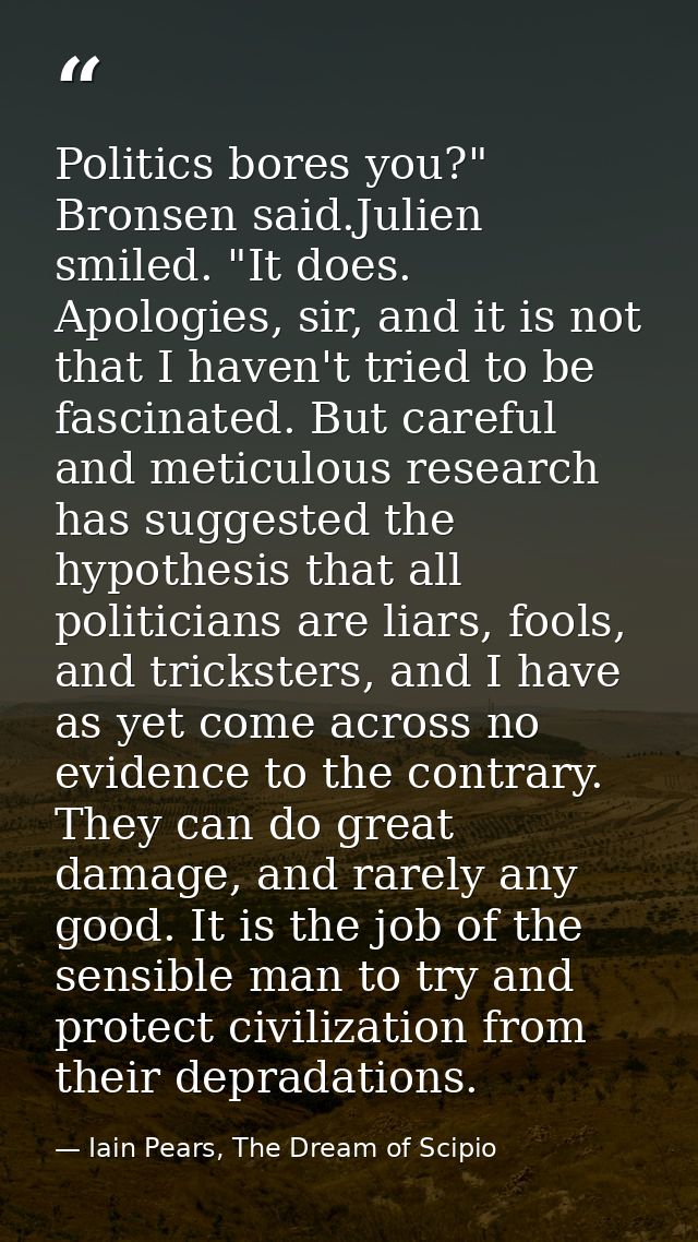 Politics bores you?" Bronsen said.Julien smiled. "It does. Apologies, sir, and it is not that I haven't tried to be fasc — Iain Pears, The Dream of Scipio
