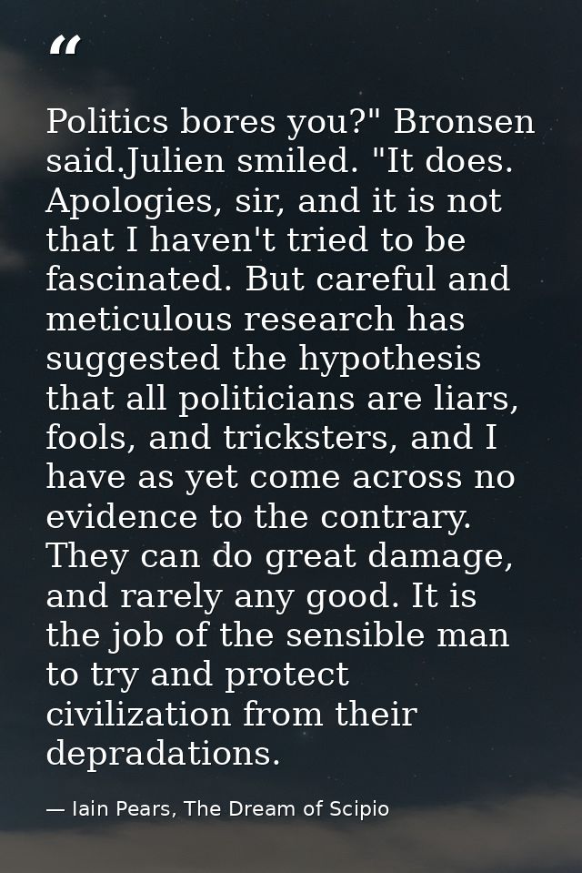 Politics bores you?" Bronsen said.Julien smiled. "It does. Apologies, sir, and it is not that I haven't tried to be fasc — Iain Pears, The Dream of Scipio