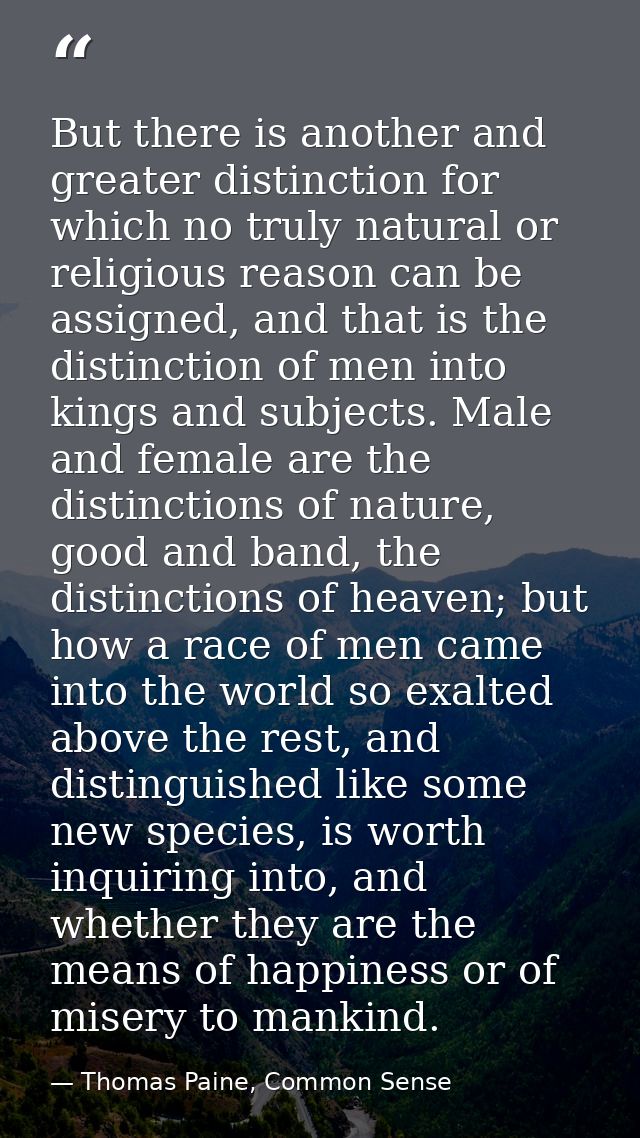 But there is another and greater distinction for which no truly natural or religious reason can be assigned, and that is — Thomas Paine, Common Sense