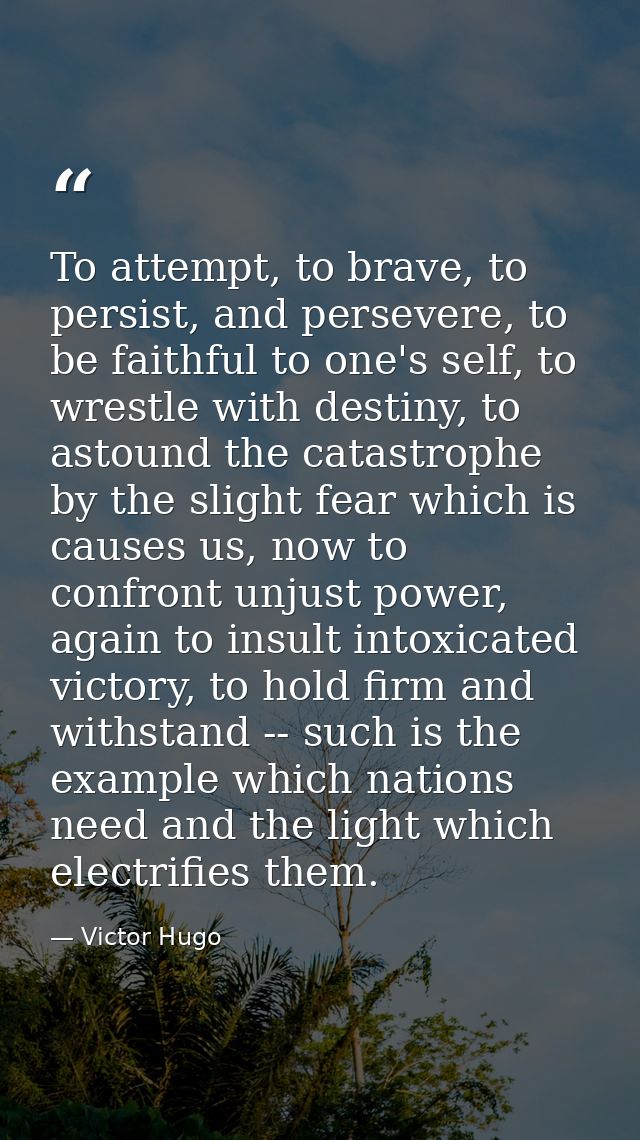 To attempt, to brave, to persist, and persevere, to be faithful to one's self, to wrestle with destiny, to astound the c — Victor Hugo