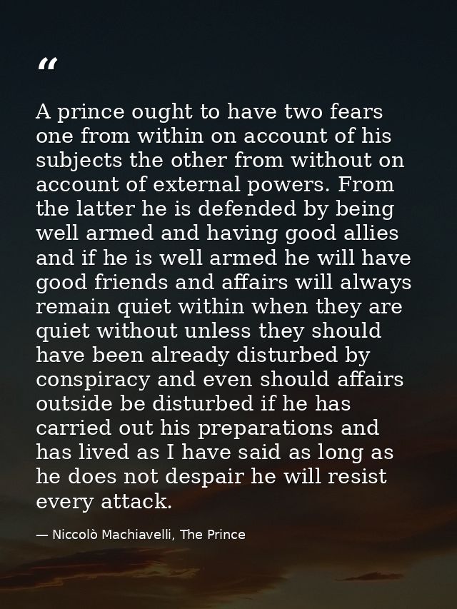 A prince ought to have two fears one from within on account of his subjects the other from without on account of externa — Niccolò Machiavelli, The Prince