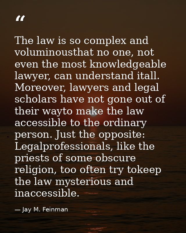 The law is so complex and voluminousthat no one, not even the most knowledgeable lawyer, can understand itall. Moreover, — Jay M. Feinman