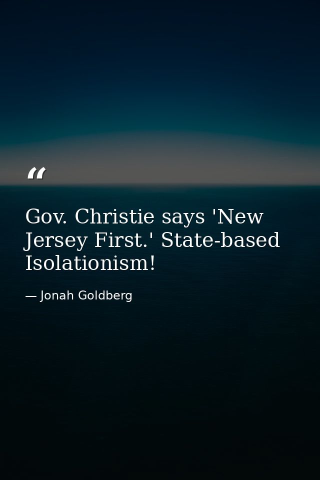 Gov. Christie says 'New Jersey First.' State-based Isolationism! — Jonah Goldberg