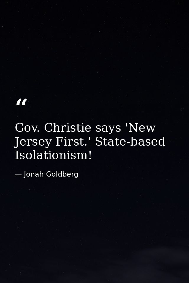 Gov. Christie says 'New Jersey First.' State-based Isolationism! — Jonah Goldberg