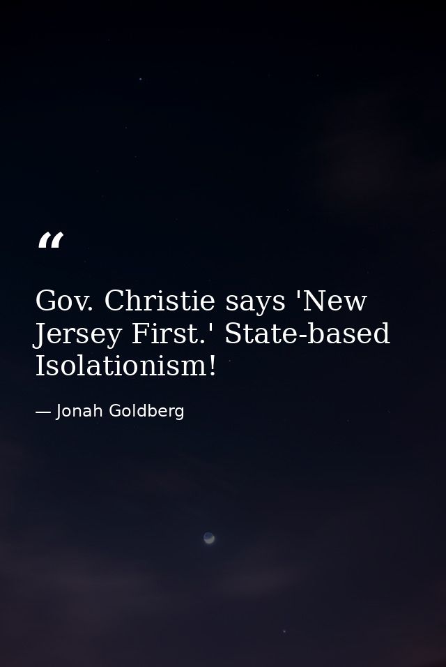 Gov. Christie says 'New Jersey First.' State-based Isolationism! — Jonah Goldberg