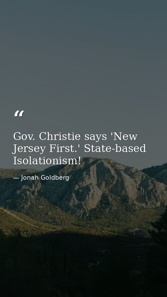 Gov. Christie says 'New Jersey First.' State-based Isolationism! — Jonah Goldberg