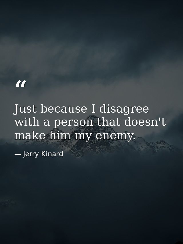 Just because I disagree with a person that doesn't make him my enemy. — Jerry Kinard
