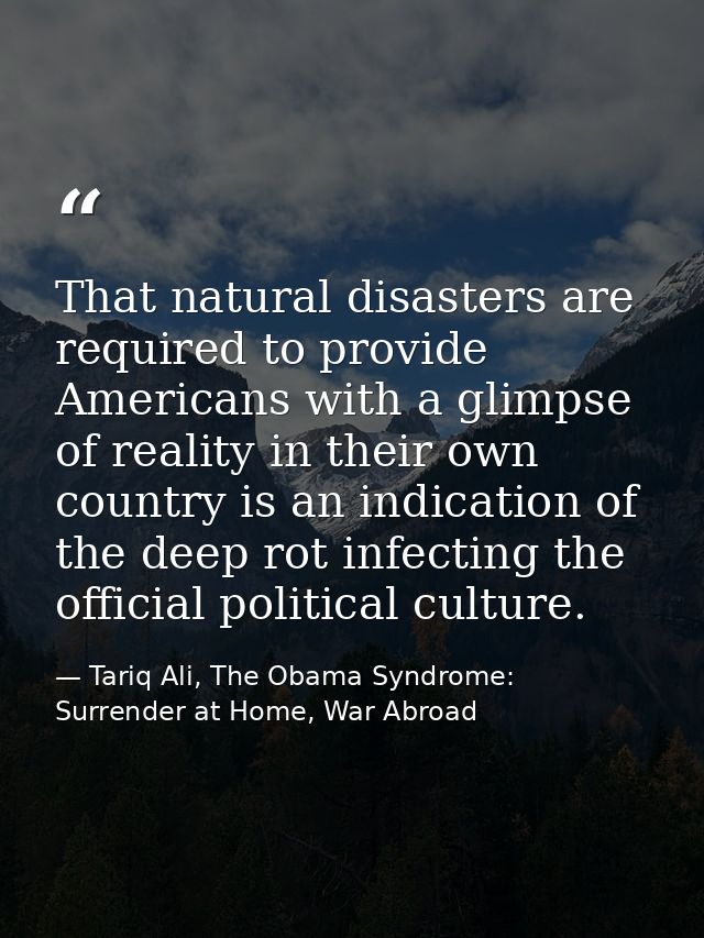 That natural disasters are required to provide Americans with a glimpse of reality in their own country is an indication — Tariq Ali, The Obama Syndrome: Surrender at Home, War Abroad