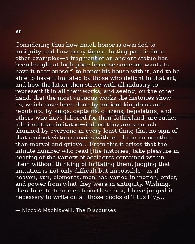 Considering thus how much honor is awarded to antiquity, and how many times—letting pass infinite other examples—a fragm — Niccolò Machiavelli, The Discourses