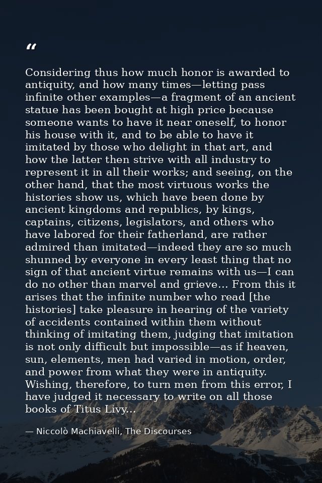 Considering thus how much honor is awarded to antiquity, and how many times—letting pass infinite other examples—a fragm — Niccolò Machiavelli, The Discourses