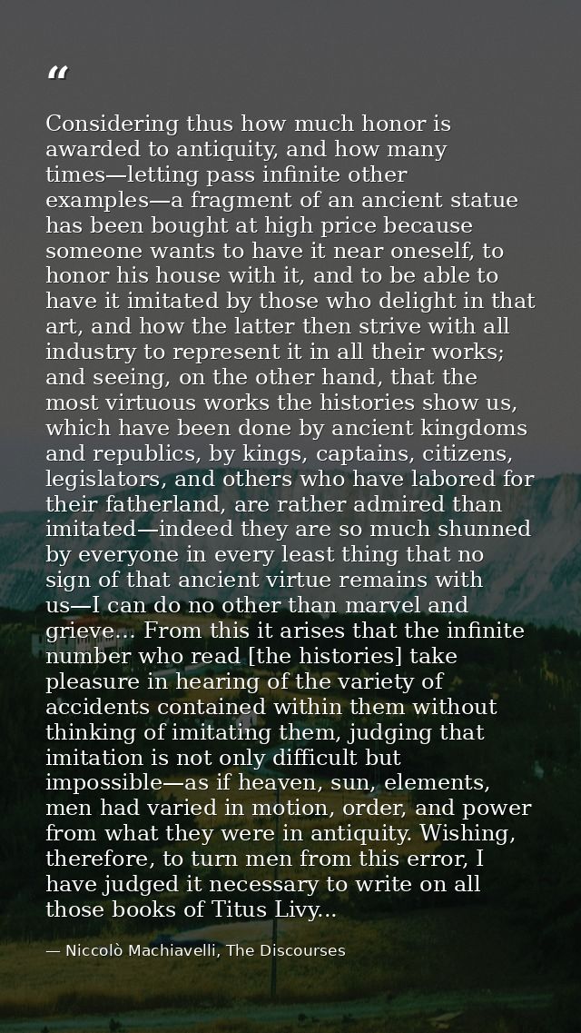Considering thus how much honor is awarded to antiquity, and how many times—letting pass infinite other examples—a fragm — Niccolò Machiavelli, The Discourses
