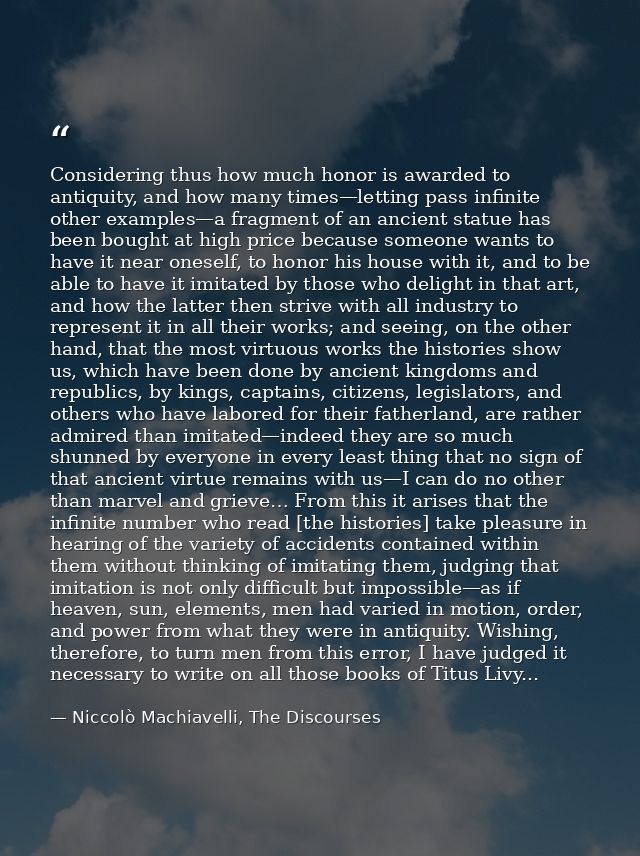 Considering thus how much honor is awarded to antiquity, and how many times—letting pass infinite other examples—a fragm — Niccolò Machiavelli, The Discourses